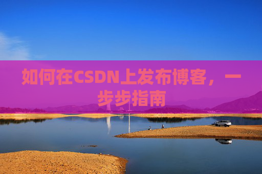如何在CSDN上发布博客,一步步指南